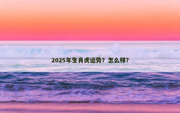 2025年生肖虎运势？怎么样？