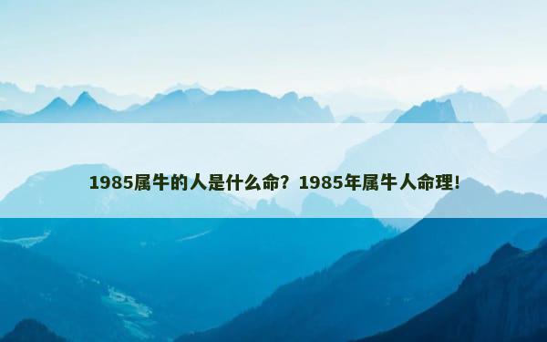 1985属牛的人是什么命？1985年属牛人命理！