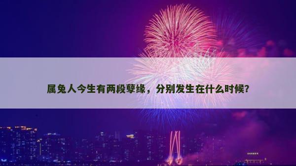 属兔人今生有两段孽缘，分别发生在什么时候？