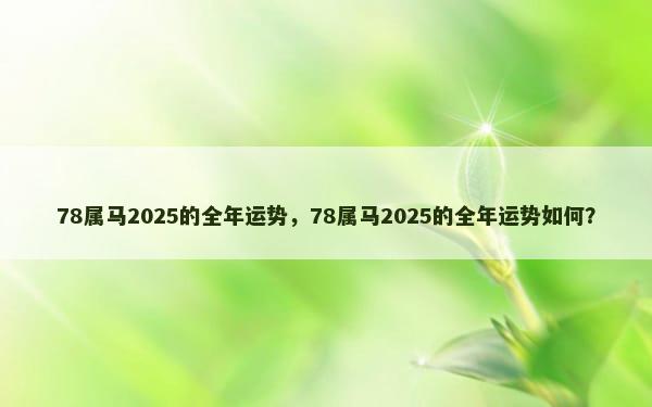 78属马2025的全年运势，78属马2025的全年运势如何？