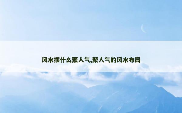 风水摆什么聚人气,聚人气的风水布局