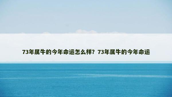 73年属牛的今年命运怎么样？73年属牛的今年命运