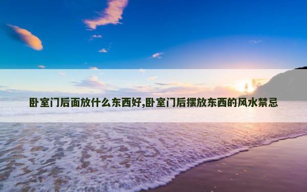 卧室门后面放什么东西好,卧室门后摆放东西的风水禁忌