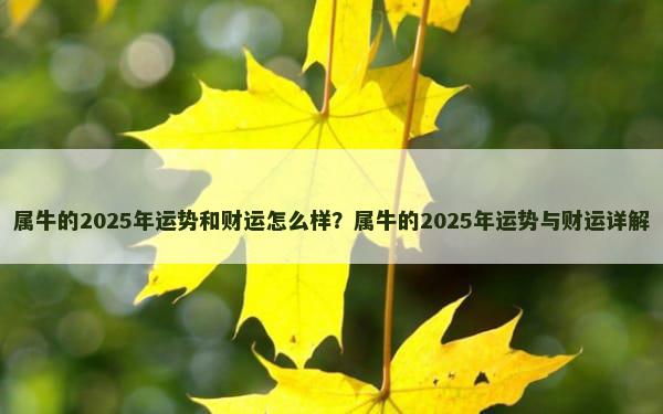 属牛的2025年运势和财运怎么样？属牛的2025年运势与财运详解