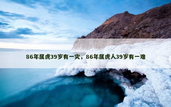 86年属虎39岁有一灾，86年属虎人39岁有一难