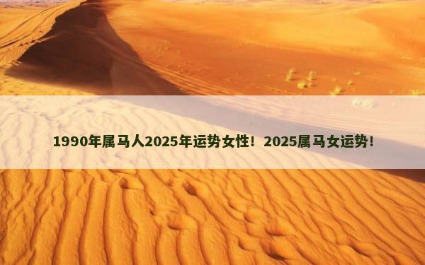 1990年属马人2025年运势女性！2025属马女运势！