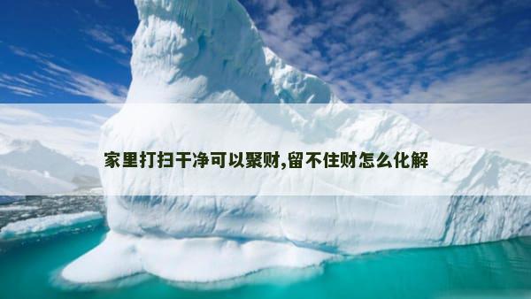 家里打扫干净可以聚财,留不住财怎么化解