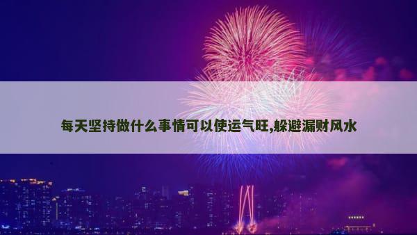 每天坚持做什么事情可以使运气旺,躲避漏财风水