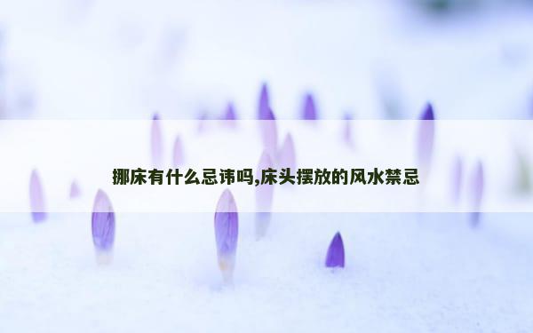 挪床有什么忌讳吗,床头摆放的风水禁忌