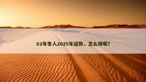 82年生人2025年运势，怎么样呢？