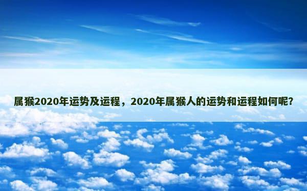 属猴2020年运势及运程，2020年属猴人的运势和运程如何呢？