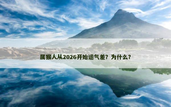 属猴人从2026开始运气差？为什么？