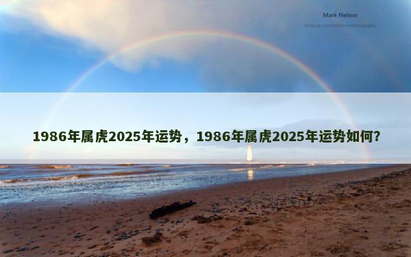 1986年属虎2025年运势，1986年属虎2025年运势如何？