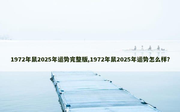 1972年鼠2025年运势完整版,1972年鼠2025年运势怎么样？