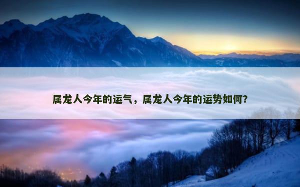 属龙人今年的运气，属龙人今年的运势如何？