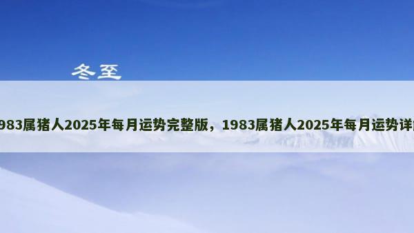 1983属猪人2025年每月运势完整版，1983属猪人2025年每月运势详解