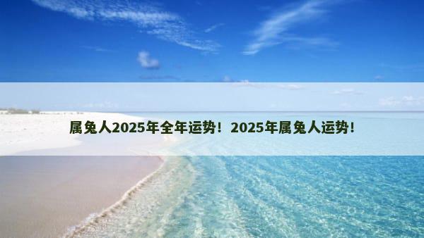 属兔人2025年全年运势！2025年属兔人运势！