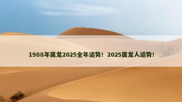 1988年属龙2025全年运势！2025属龙人运势！