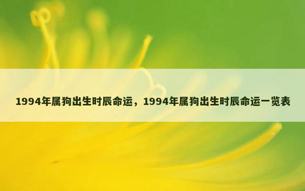 1994年属狗出生时辰命运，1994年属狗出生时辰命运一览表