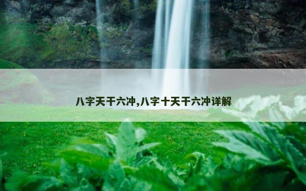 八字天干六冲,八字十天干六冲详解