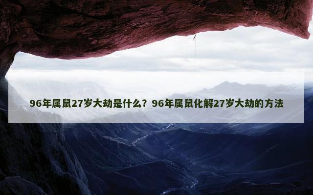 96年属鼠27岁大劫是什么？96年属鼠化解27岁大劫的方法