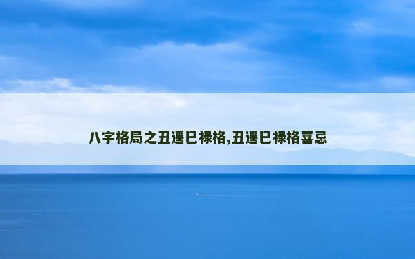 八字格局之丑遥巳禄格,丑遥巳禄格喜忌