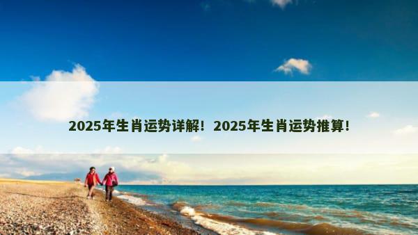 2025年生肖运势详解！2025年生肖运势推算！