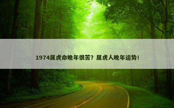 1974属虎命晚年很苦？属虎人晚年运势！