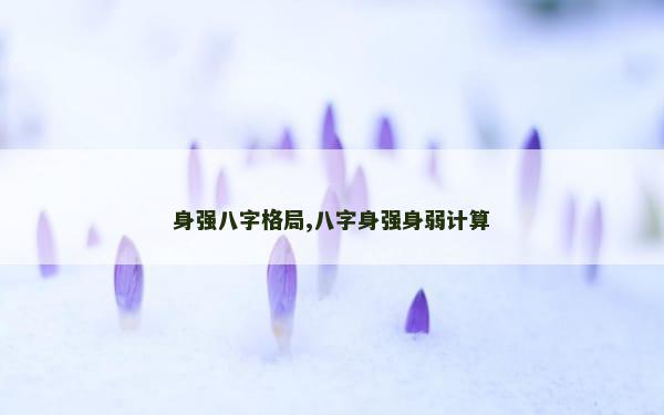 身强八字格局,八字身强身弱计算