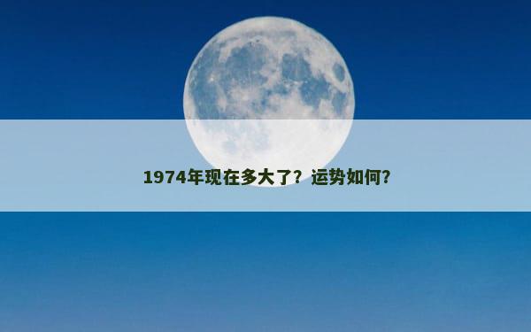 1974年现在多大了？运势如何？