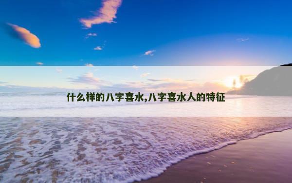 什么样的八字喜水,八字喜水人的特征