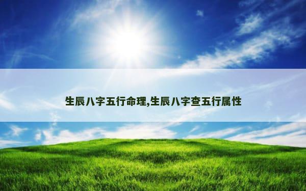 生辰八字五行命理,生辰八字查五行属性