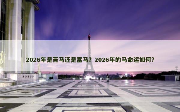 2026年是苦马还是富马？2026年的马命运如何？