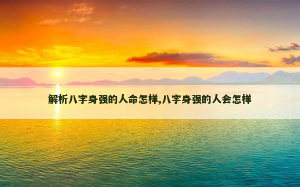 解析八字身强的人命怎样,八字身强的人会怎样