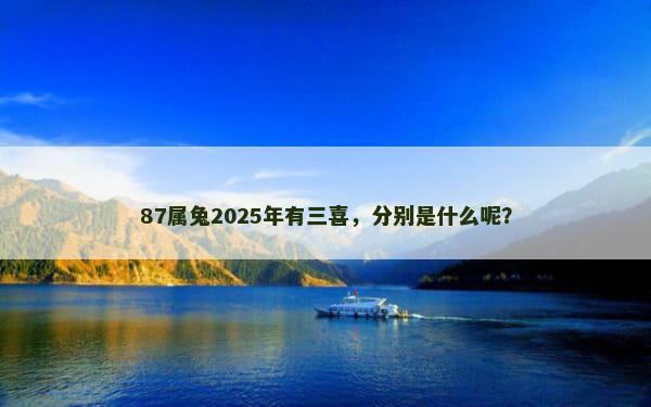 87属兔2025年有三喜，分别是什么呢？