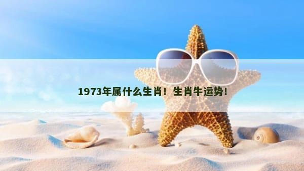 1973年属什么生肖！生肖牛运势！