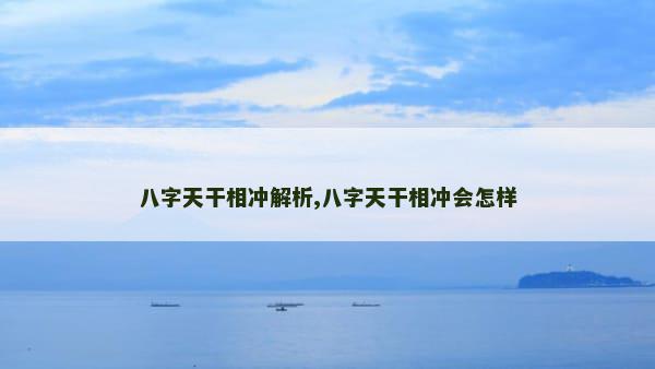 八字天干相冲解析,八字天干相冲会怎样