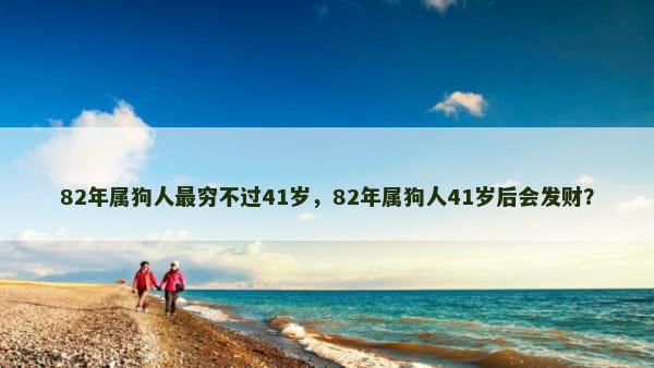 82年属狗人最穷不过41岁，82年属狗人41岁后会发财？