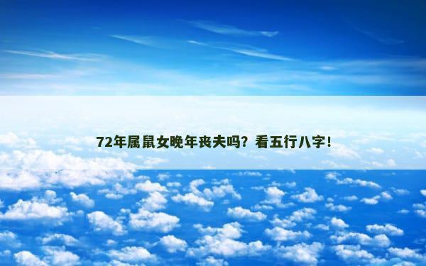 72年属鼠女晚年丧夫吗？看五行八字！