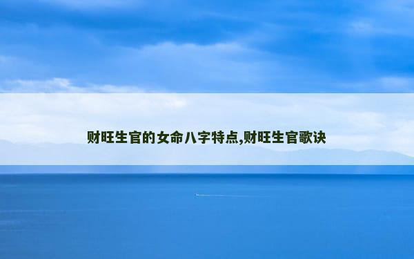 财旺生官的女命八字特点,财旺生官歌诀