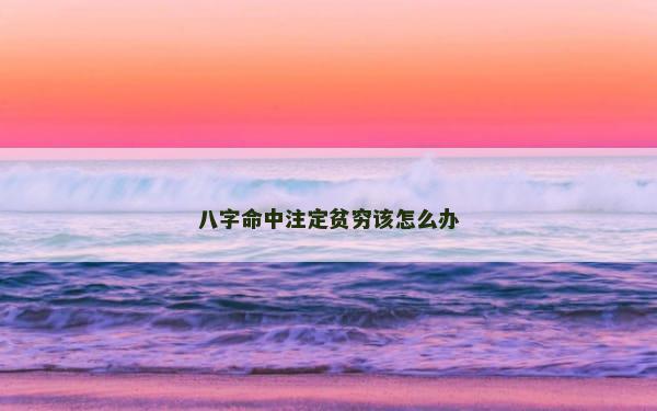 八字命中注定贫穷该怎么办