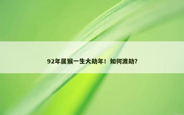 92年属猴一生大劫年！如何渡劫？