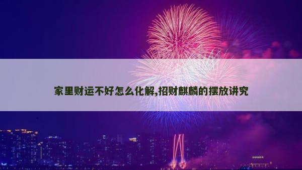 家里财运不好怎么化解,招财麒麟的摆放讲究