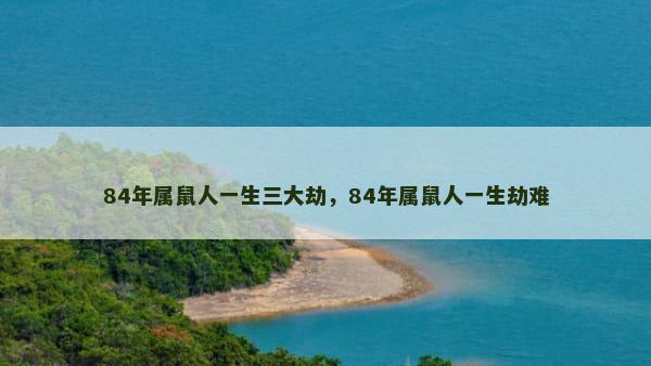 84年属鼠人一生三大劫，84年属鼠人一生劫难