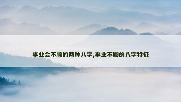 事业会不顺的两种八字,事业不顺的八字特征