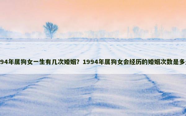 1994年属狗女一生有几次婚姻？1994年属狗女会经历的婚姻次数是多少？