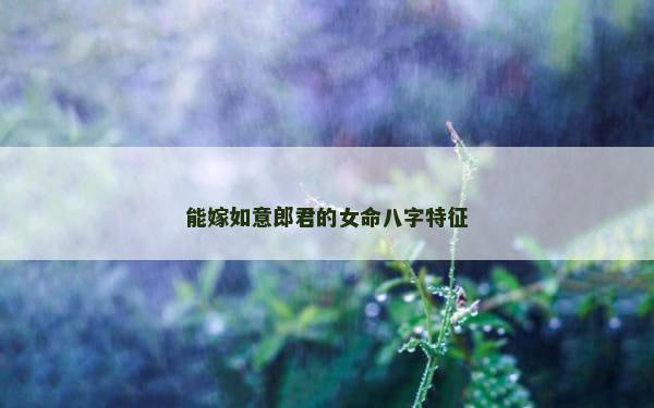 能嫁如意郎君的女命八字特征