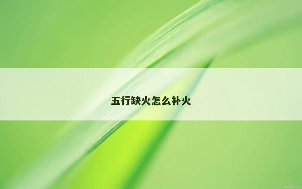 五行缺火怎么补火