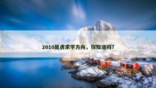 2010属虎求学方向，你知道吗？