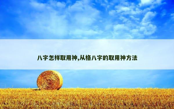 八字怎样取用神,从格八字的取用神方法